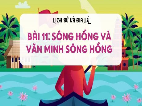 Bài giảng Lịch sử & Địa lí 4 - Bài 11: Sông Hồng và văn minh sông Hồng - Phạm Thị Hằng