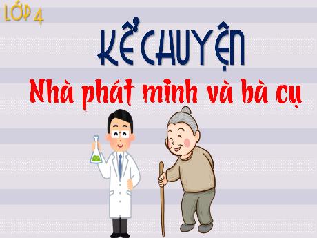Bài giảng Tiếng Việt 4 (Kể chuyện) - Bài: Nhà phát minh và bà cụ - Võ Thị Hồng Gấm