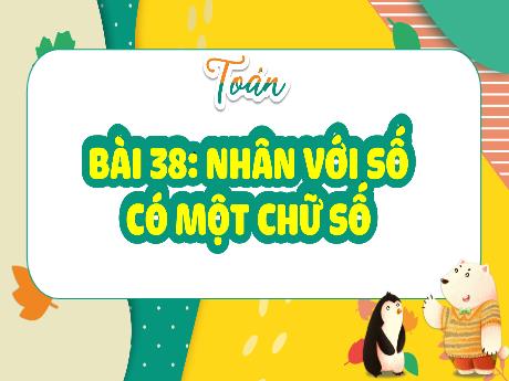 Bài giảng Toán 4 - Bài 38: Nhân với số có một chữ số - Phạm Thị Hằng