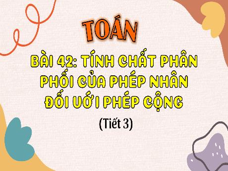 Bài giảng Toán 4 - Bài 42: Tính chất phân phối của phép nhân đối với phép cộng (Tiết 3)