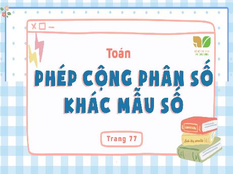 Bài giảng Toán 4 Sách Kết nối tri thức - Bài: Phép cộng phân số khác mẫu số - Phạm Thị Hằng